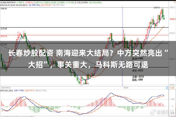 长春炒股配资 南海迎来大结局？中方突然亮出“大招”，事关重大，马科斯无路可退