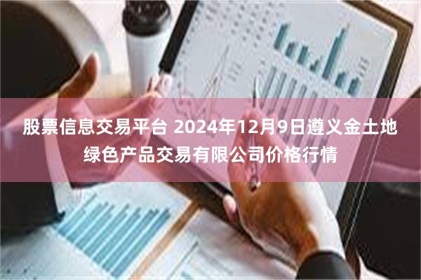 股票信息交易平台 2024年12月9日遵义金土地绿色产品交易有限公司价格行情