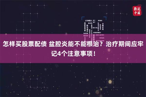 怎样买股票配债 盆腔炎能不能根治？治疗期间应牢记4个注意事项！