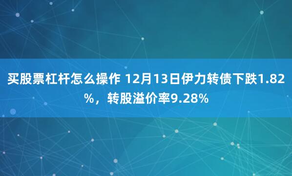 买股票杠杆怎么操作 12月13日伊力转债下跌1.82%，转股溢价率9.28%