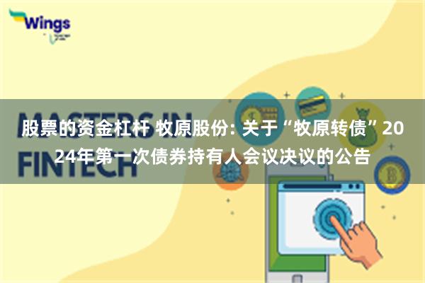 股票的资金杠杆 牧原股份: 关于“牧原转债”2024年第一次债券持有人会议决议的公告