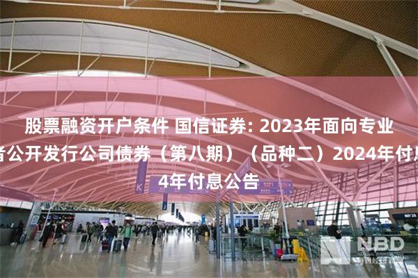 股票融资开户条件 国信证券: 2023年面向专业投资者公开发行公司债券（第八期）（品种二）2024年付息公告