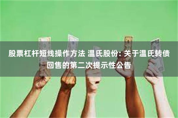 股票杠杆短线操作方法 温氏股份: 关于温氏转债回售的第二次提示性公告