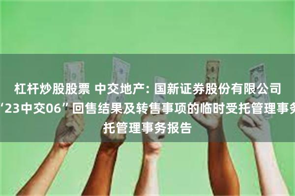 杠杆炒股股票 中交地产: 国新证券股份有限公司关于“23中交06”回售结果及转售事项的临时受托管理事务报告