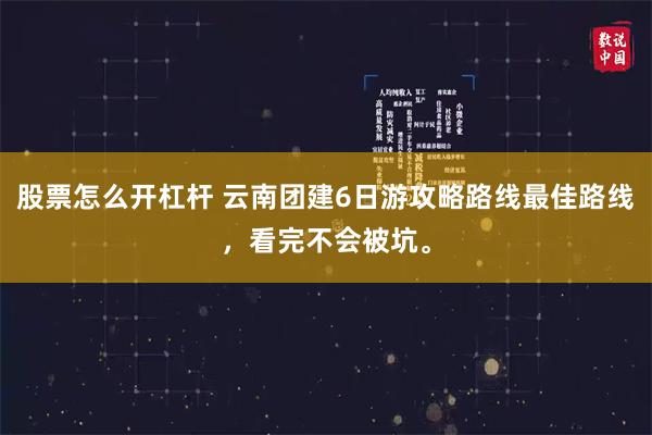 股票怎么开杠杆 云南团建6日游攻略路线最佳路线，看完不会被坑。