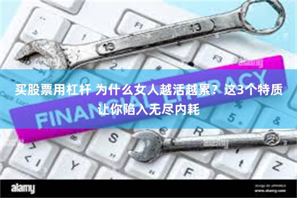 买股票用杠杆 为什么女人越活越累？这3个特质让你陷入无尽内耗