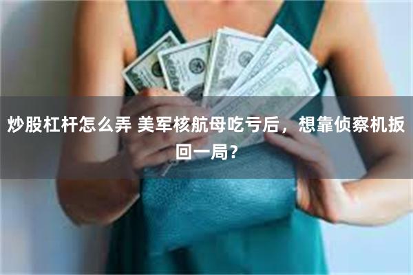 炒股杠杆怎么弄 美军核航母吃亏后，想靠侦察机扳回一局？