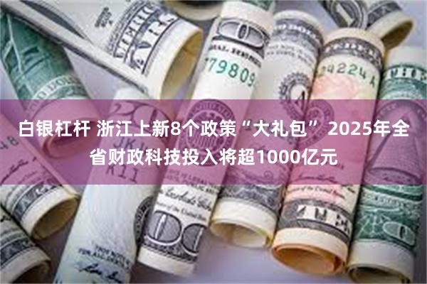 白银杠杆 浙江上新8个政策“大礼包” 2025年全省财政科技投入将超1000亿元