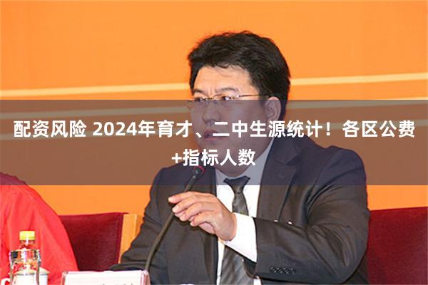 配资风险 2024年育才、二中生源统计！各区公费+指标人数