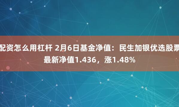 配资怎么用杠杆 2月6日基金净值：民生加银优选股票最新净值1.436，涨1.48%