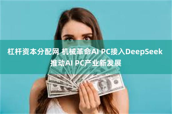 杠杆资本分配网 机械革命AI PC接入DeepSeek 推动AI PC产业新发展