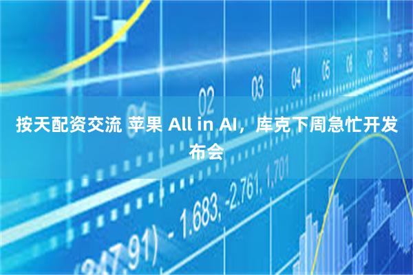 按天配资交流 苹果 All in AI，库克下周急忙开发布会