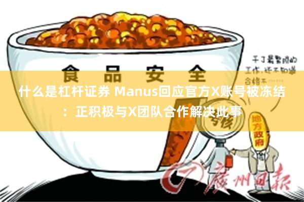 什么是杠杆证券 Manus回应官方X账号被冻结：正积极与X团队合作解决此事