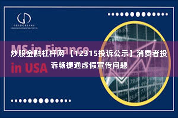 炒股金融杠杆网 【12315投诉公示】消费者投诉畅捷通虚假宣传问题